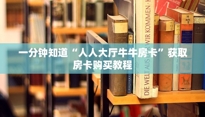 一分钟知道“人人大厅牛牛房卡”获取房卡购买教程 一分钟知道“人人大厅牛牛房卡”获取房卡购买教程