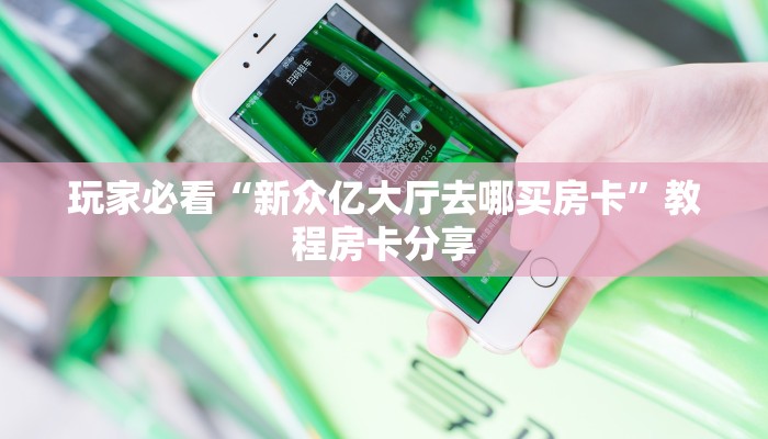 玩家必看“新众亿大厅去哪买房卡”教程房卡分享 玩家必看“新众亿大厅去哪买房卡”教程房卡分享