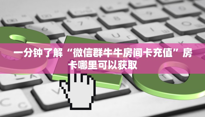 一分钟了解“微信群牛牛房间卡充值”房卡哪里可以获取