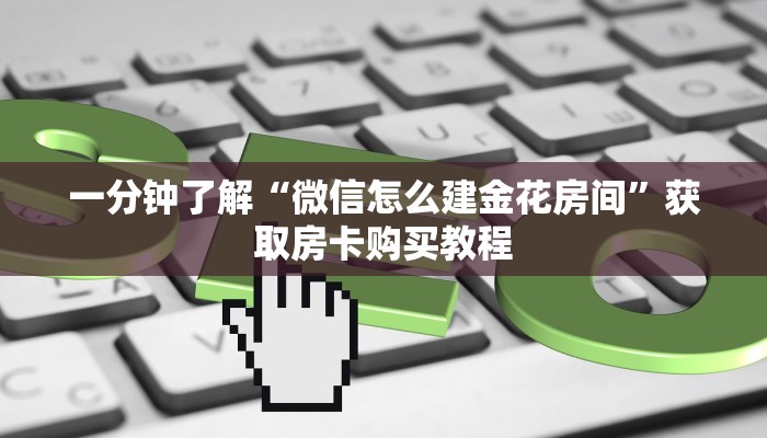一分钟了解“微信怎么建金花房间”获取房卡购买教程