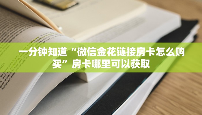 一分钟知道“微信金花链接房卡怎么购买”房卡哪里可以获取 一分钟知道“微信金花链接房卡怎么购买”房卡哪里可以获取