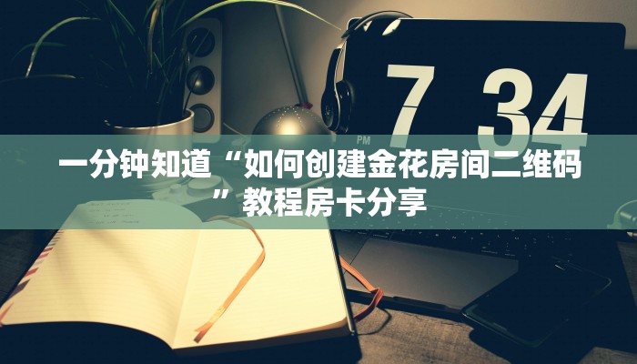 一分钟知道“如何创建金花房间二维码”教程房卡分享