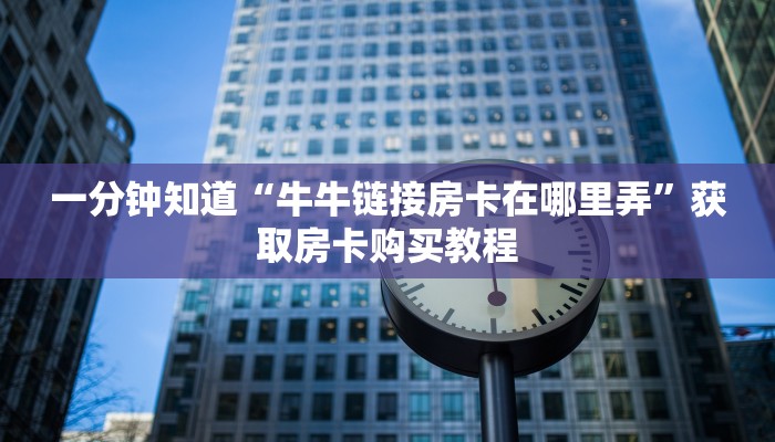 一分钟知道“牛牛链接房卡在哪里弄”获取房卡购买教程 一分钟知道“牛牛链接房卡在哪里弄”获取房卡购买教程