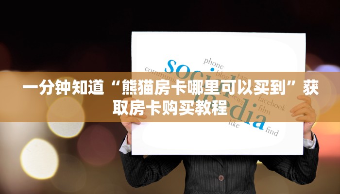 一分钟知道“熊猫房卡哪里可以买到”获取房卡购买教程 一分钟知道“熊猫房卡哪里可以买到”获取房卡购买教程
