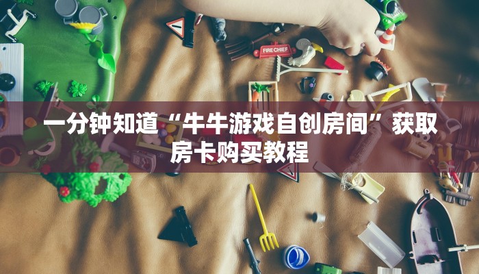 一分钟知道“牛牛游戏自创房间”获取房卡购买教程