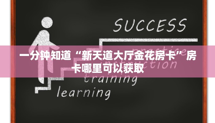 一分钟知道“新天道大厅金花房卡”房卡哪里可以获取 一分钟知道“新天道大厅金花房卡”房卡哪里可以获取