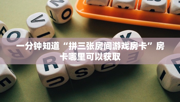 一分钟知道“拼三张房间游戏房卡”房卡哪里可以获取 一分钟知道“拼三张房间游戏房卡”房卡哪里可以获取