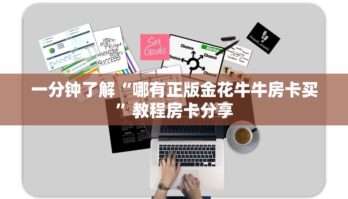 一分钟了解“哪有正版金花牛牛房卡买”教程房卡分享