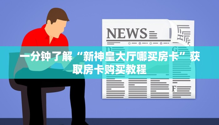 一分钟了解“新神皇大厅哪买房卡”获取房卡购买教程 一分钟了解“新神皇大厅哪买房卡”获取房卡购买教程