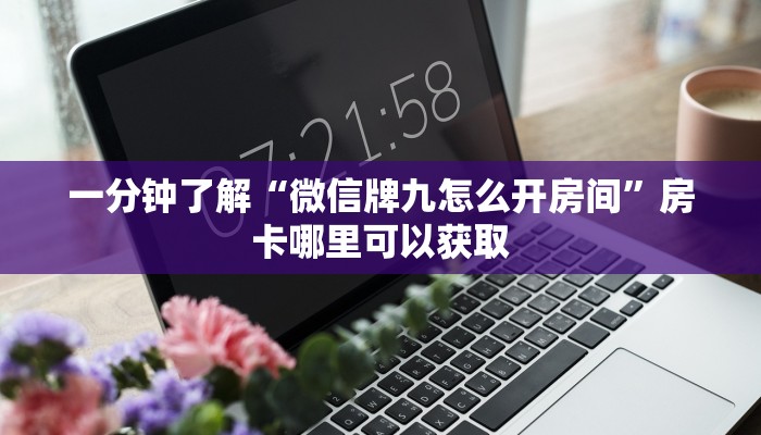 一分钟了解“微信牌九怎么开房间”房卡哪里可以获取 一分钟了解“微信牌九怎么开房间”房卡哪里可以获取