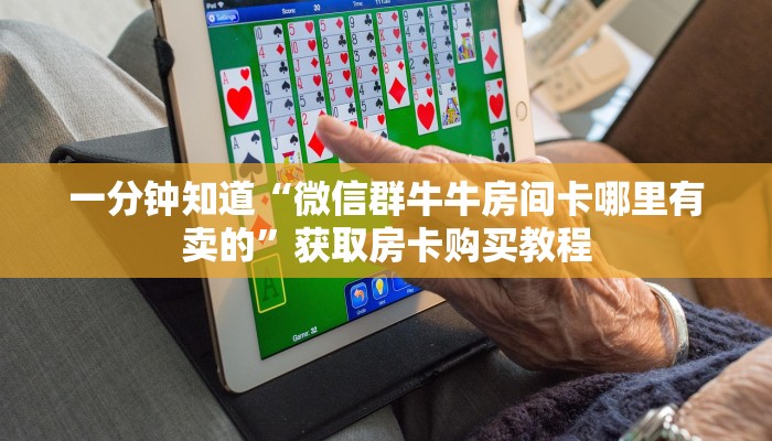 一分钟知道“微信群牛牛房间卡哪里有卖的”获取房卡购买教程
