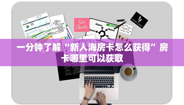 一分钟了解“新人海房卡怎么获得”房卡哪里可以获取 一分钟了解“新人海房卡怎么获得”房卡哪里可以获取
