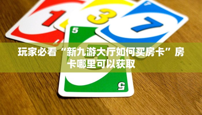 玩家必看“新九游大厅如何买房卡”房卡哪里可以获取
