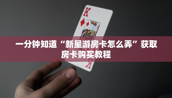 一分钟知道“新星游房卡怎么弄”获取房卡购买教程