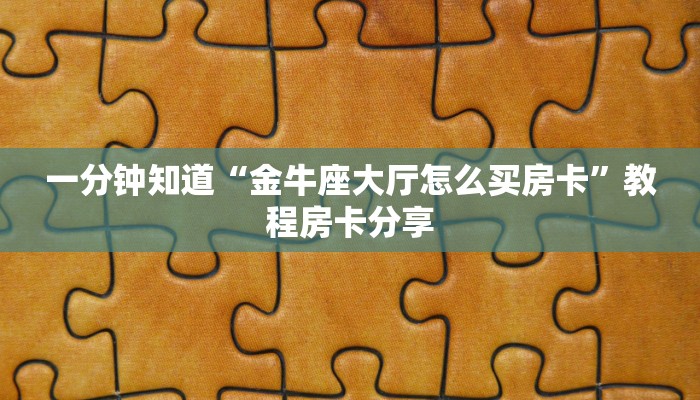 一分钟知道“金牛座大厅怎么买房卡”教程房卡分享