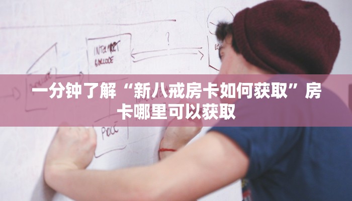 一分钟了解“新八戒房卡如何获取”房卡哪里可以获取