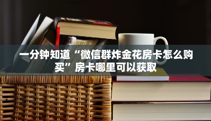 一分钟了解“微信拼三张金花房卡”获取房卡方式方法