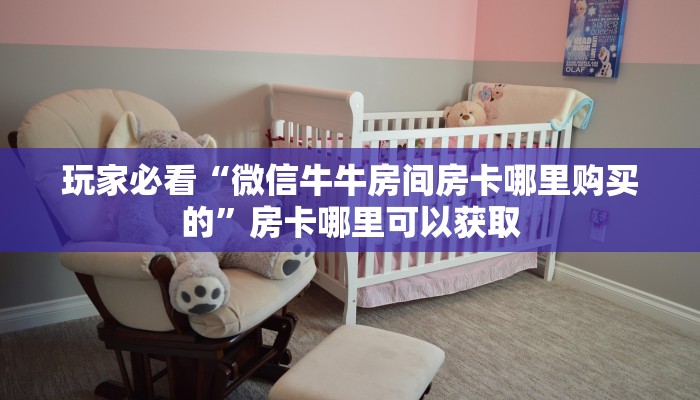 玩家必看“微信牛牛房间房卡哪里购买的”房卡哪里可以获取