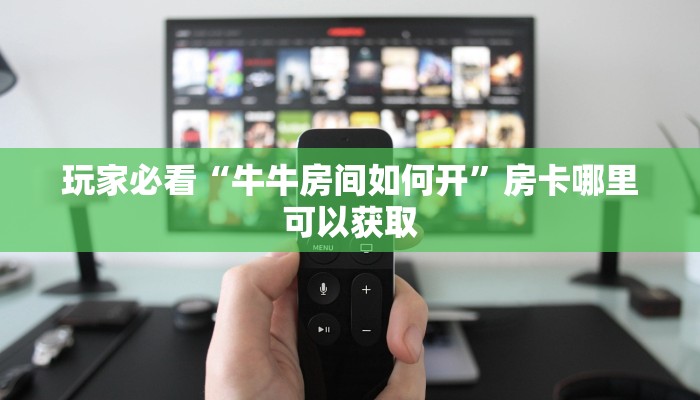 玩家必看“牛牛房间如何开”房卡哪里可以获取