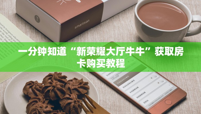 一分钟知道“新荣耀大厅牛牛”获取房卡购买教程 一分钟知道“新荣耀大厅牛牛”获取房卡购买教程