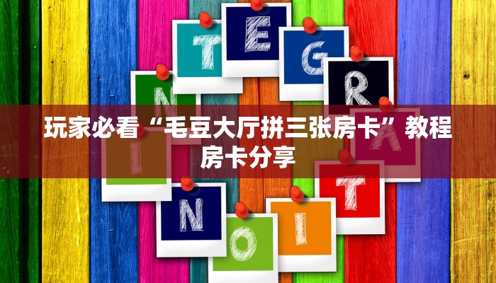 玩家必看“毛豆大厅拼三张房卡”教程房卡分享