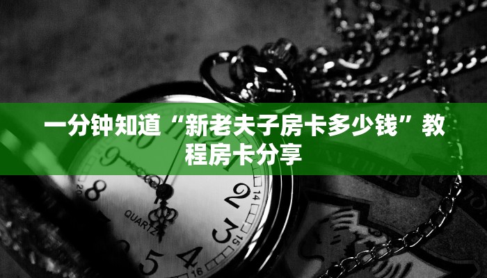 一分钟知道“新老夫子房卡多少钱”教程房卡分享
