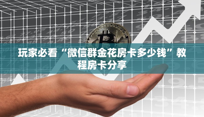 玩家必看“微信群金花房卡多少钱”教程房卡分享