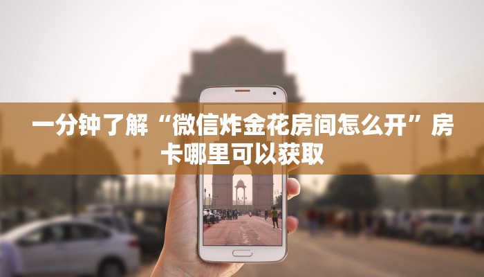 一分钟了解“微信炸金花房间怎么开”房卡哪里可以获取