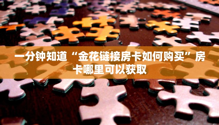 一分钟知道“金花链接房卡如何购买”房卡哪里可以获取