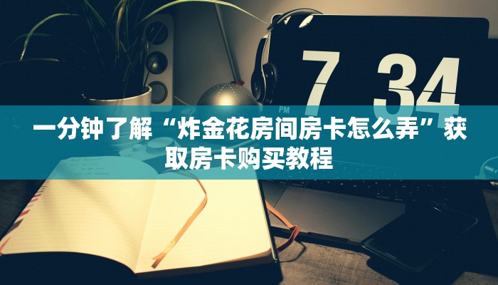 一分钟了解“炸金花房间房卡怎么弄”获取房卡购买教程