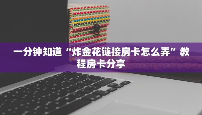 一分钟了解“拼三张房间卡!金花房卡”房卡哪里可以获取