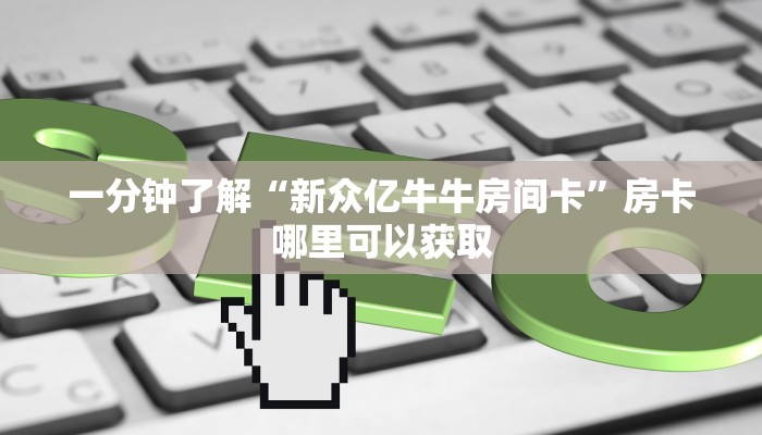 一分钟了解“新众亿牛牛房间卡”房卡哪里可以获取