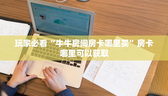 玩家必看“牛牛房间房卡哪里买”房卡哪里可以获取 玩家必看“牛牛房间房卡哪里买”房卡哪里可以获取