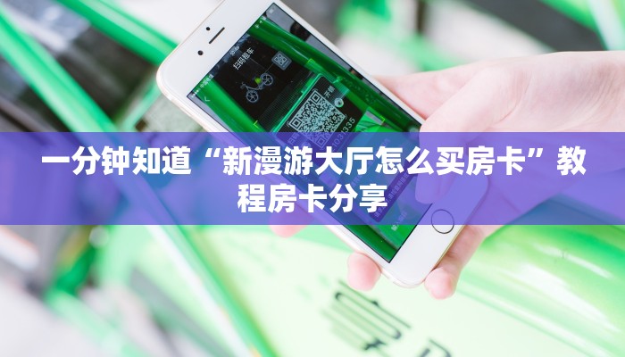 一分钟知道“新漫游大厅怎么买房卡”教程房卡分享 一分钟知道“新漫游大厅怎么买房卡”教程房卡分享