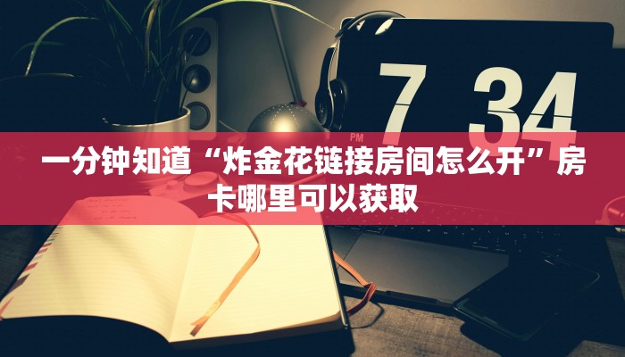 一分钟知道“炸金花链接房间怎么开”房卡哪里可以获取