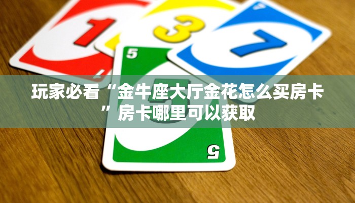 玩家必看“金牛座大厅金花怎么买房卡”房卡哪里可以获取