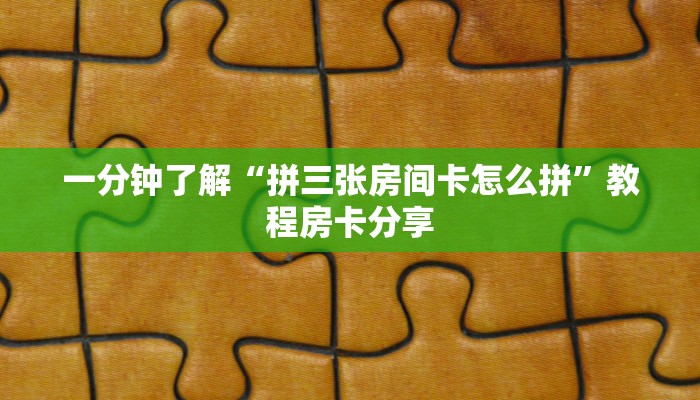一分钟了解“拼三张房间卡怎么拼”教程房卡分享