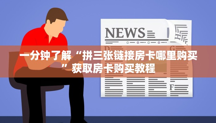 一分钟了解“拼三张链接房卡哪里购买”获取房卡购买教程 一分钟了解“拼三张链接房卡哪里购买”获取房卡购买教程