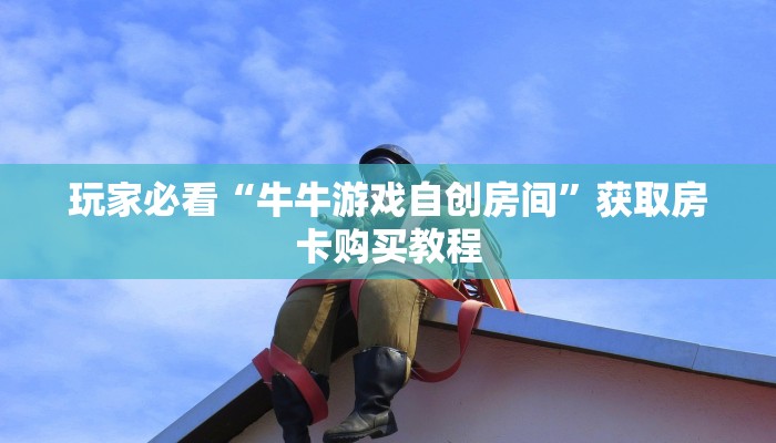 玩家必看“牛牛游戏自创房间”获取房卡购买教程 玩家必看“牛牛游戏自创房间”获取房卡购买教程