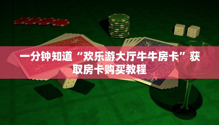 一分钟知道“欢乐游大厅牛牛房卡”获取房卡购买教程 一分钟知道“欢乐游大厅牛牛房卡”获取房卡购买教程