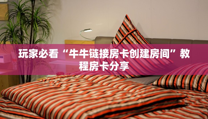 玩家必看“牛牛链接房卡创建房间”教程房卡分享
