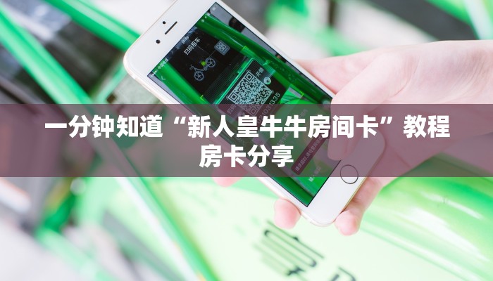 一分钟知道“新人皇牛牛房间卡”教程房卡分享 一分钟知道“新人皇牛牛房间卡”教程房卡分享