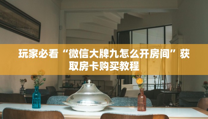 玩家必看“微信大牌九怎么开房间”获取房卡购买教程 玩家必看“微信大牌九怎么开房间”获取房卡购买教程