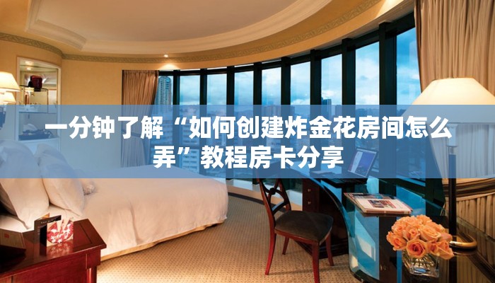 一分钟了解“如何创建炸金花房间怎么弄”教程房卡分享
