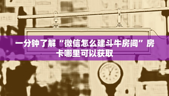一分钟了解“微信怎么建斗牛房间”房卡哪里可以获取