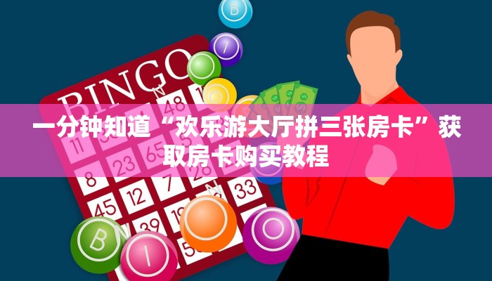 一分钟知道“欢乐游大厅拼三张房卡”获取房卡购买教程