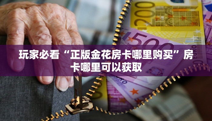 玩家必看“正版金花房卡哪里购买”房卡哪里可以获取
