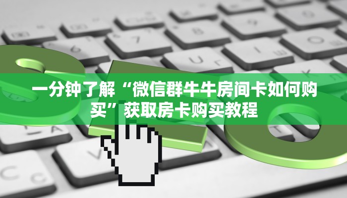 一分钟了解“微信群牛牛房间卡如何购买”获取房卡购买教程