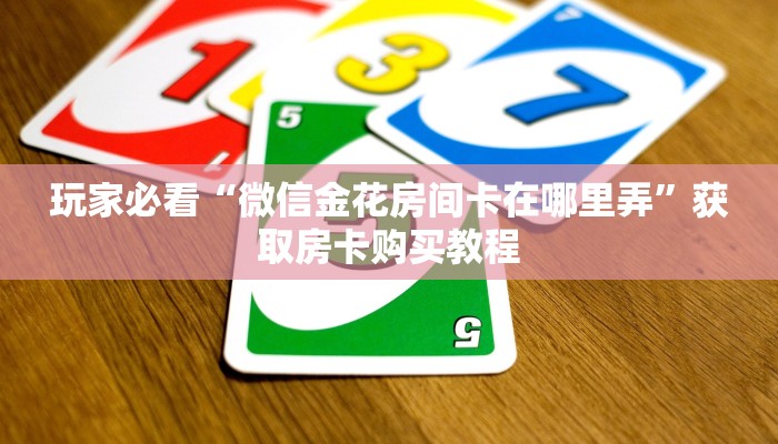 玩家必看“微信金花房间卡在哪里弄”获取房卡购买教程