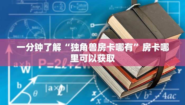一分钟了解“独角兽房卡哪有”房卡哪里可以获取
